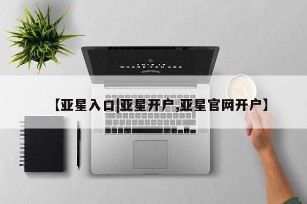 亚星app下载 亚星网站【亚星入口|亚星开户,亚星官网开户】