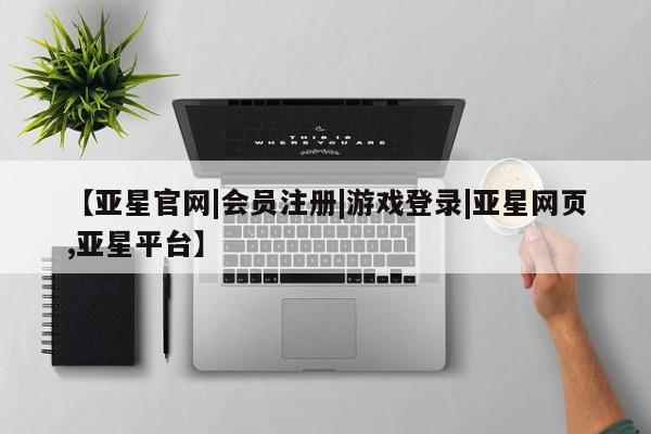 亚星app下载 亚星网站【亚星官网|会员注册|游戏登录|亚星网页,亚星平台】