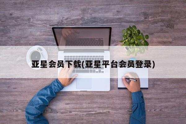 亚星app下载 亚星网站亚星会员下载(亚星平台会员登录)