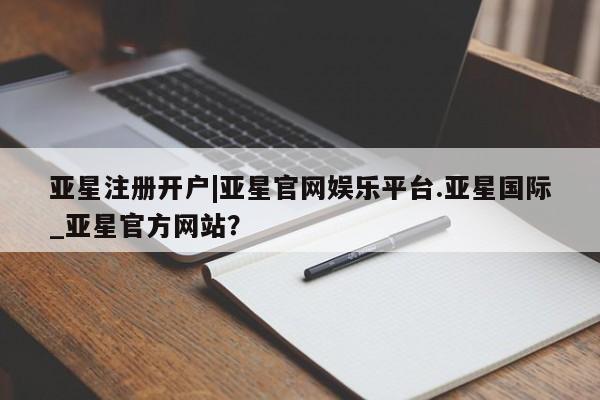 亚星app下载 亚星网站亚星注册开户|亚星官网娱乐平台.亚星国际_亚星官方网站？