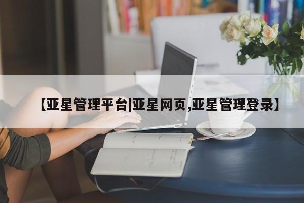 亚星app下载 亚星网站【亚星管理平台|亚星网页,亚星管理登录】