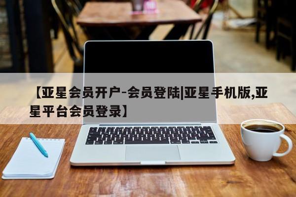 亚星app下载 亚星网站【亚星会员开户-会员登陆|亚星手机版,亚星平台会员登录】
