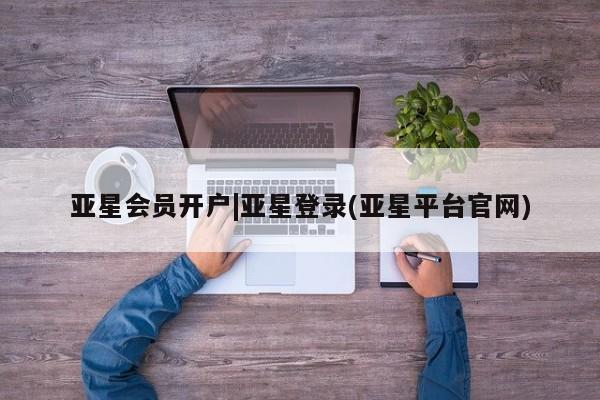 亚星app下载 亚星网站亚星会员开户|亚星登录(亚星平台官网)