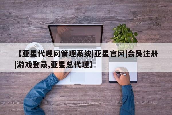 亚星app下载 亚星网站【亚星代理网管理系统|亚星官网|会员注册|游戏登录,亚星总代理】