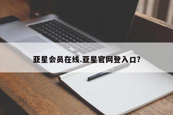 亚星app下载 亚星网站亚星会员在线.亚星官网登入口？