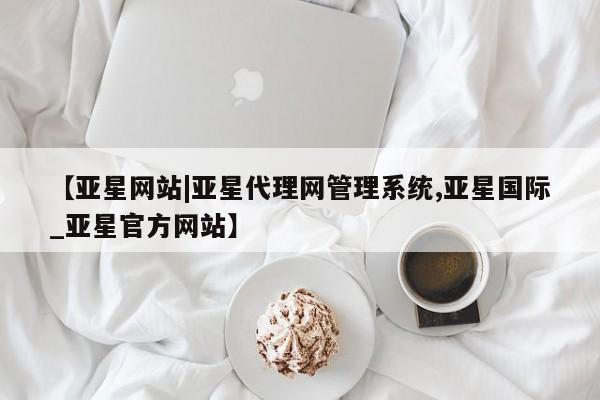 亚星app下载 亚星网站【亚星网站|亚星代理网管理系统,亚星国际_亚星官方网站】