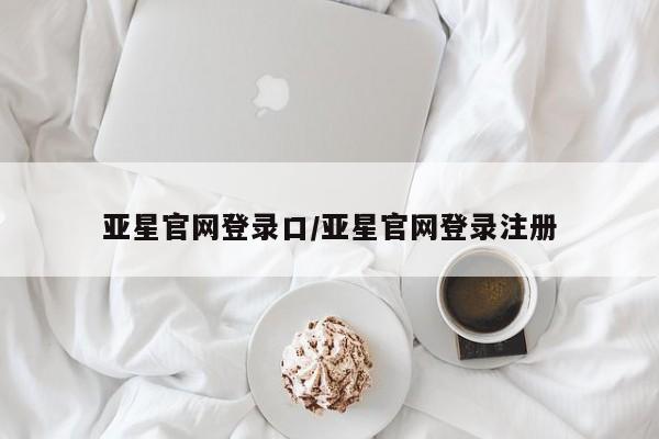 亚星app下载 亚星网站亚星官网登录口/亚星官网登录注册